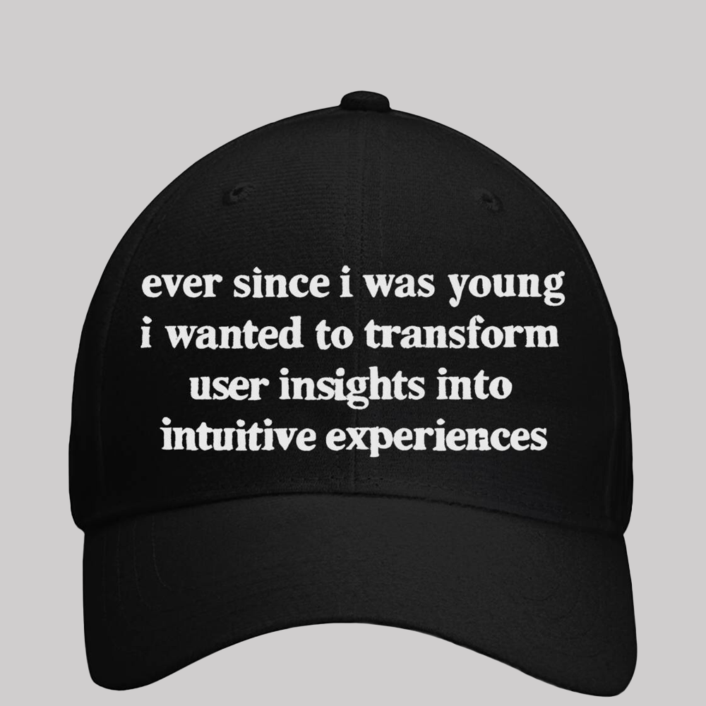 2025 Ever Since i Was Young i Wanted To Transform User insights into intuitive Experiences Hat