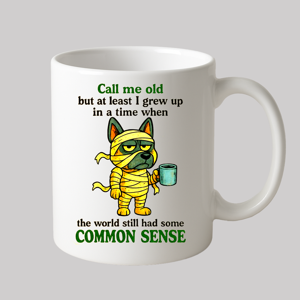 Call Me Old But At Least I Grew Up In A Time WHen The World Still Had Some Common Sense Mug