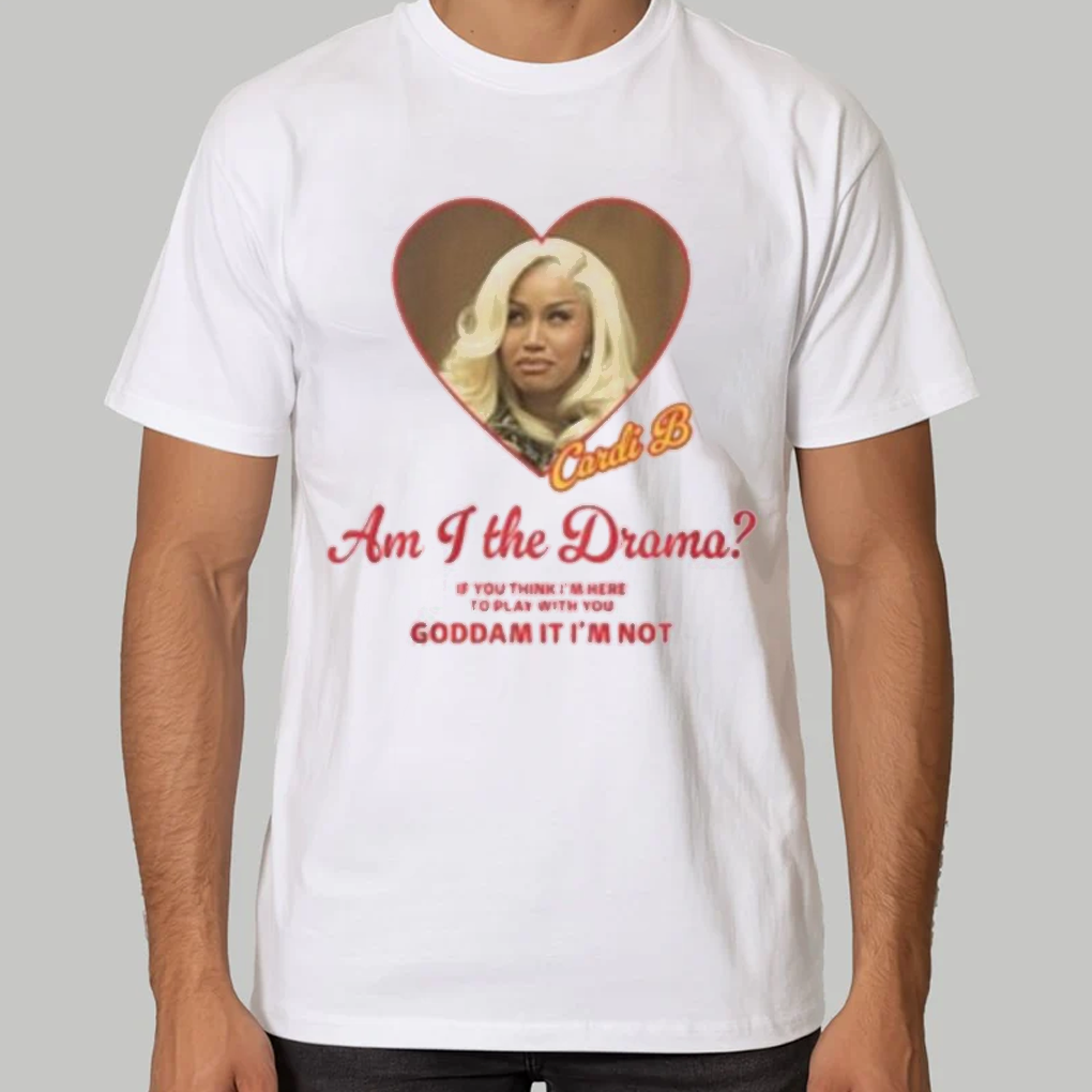 Cardi B Am I The Drama You Think I'm Here To Play With You Goddam It I'm Not Shirt