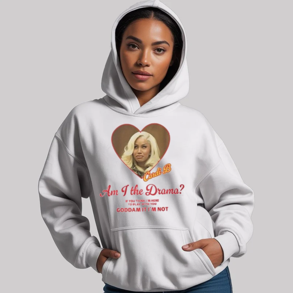 Cardi B Am I The Drama You Think I'm Here To Play With You Goddam It I'm Not Shirt