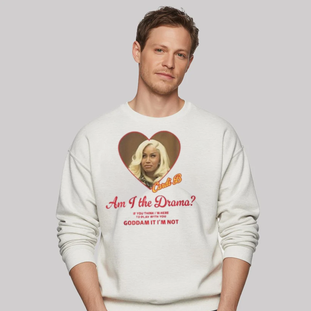 Cardi B Am I The Drama You Think I'm Here To Play With You Goddam It I'm Not Shirt