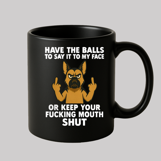 Dog Have The Balls to Say  it to my face or keep you fucking mouth Shut Mug