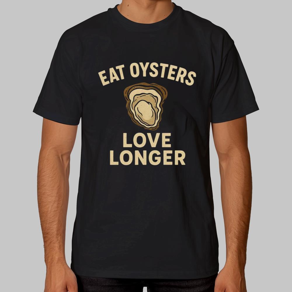 Eat Oysters Love Longer Tshirt 2025