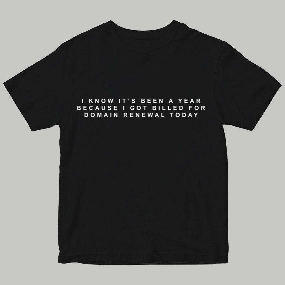 I Know It's Been A Year Because I Got Billed For Domain Renewal Today Shirt