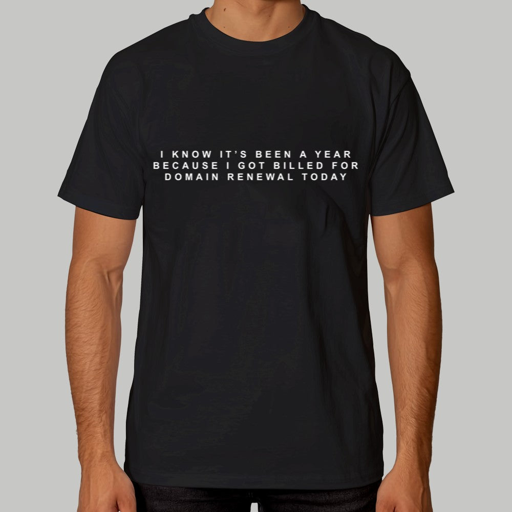I Know It's Been A Year Because I Got Billed For Domain Renewal Today Shirt