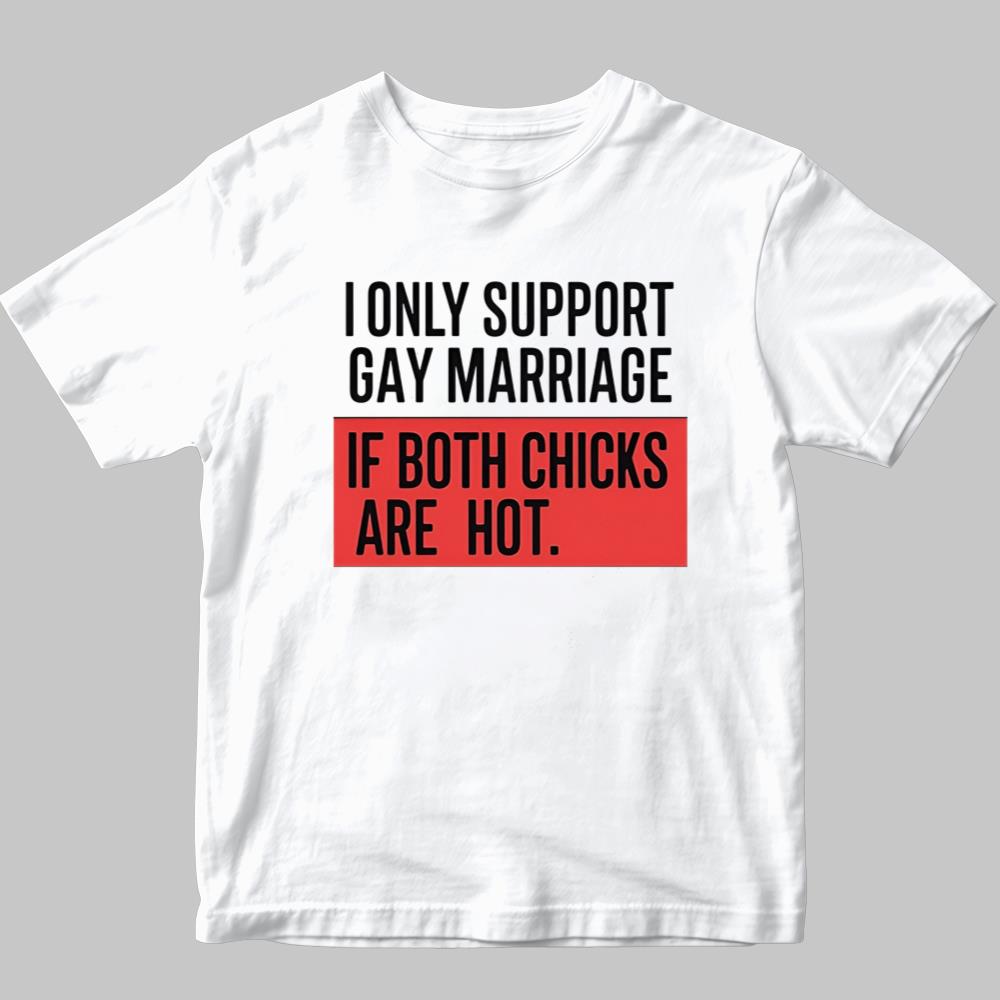 I Only Support Gay Marriage If Both Chicks Are Hot Shirt 2025