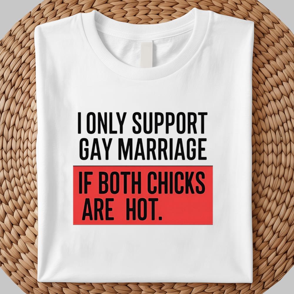 I Only Support Gay Marriage If Both Chicks Are Hot Shirt 2025