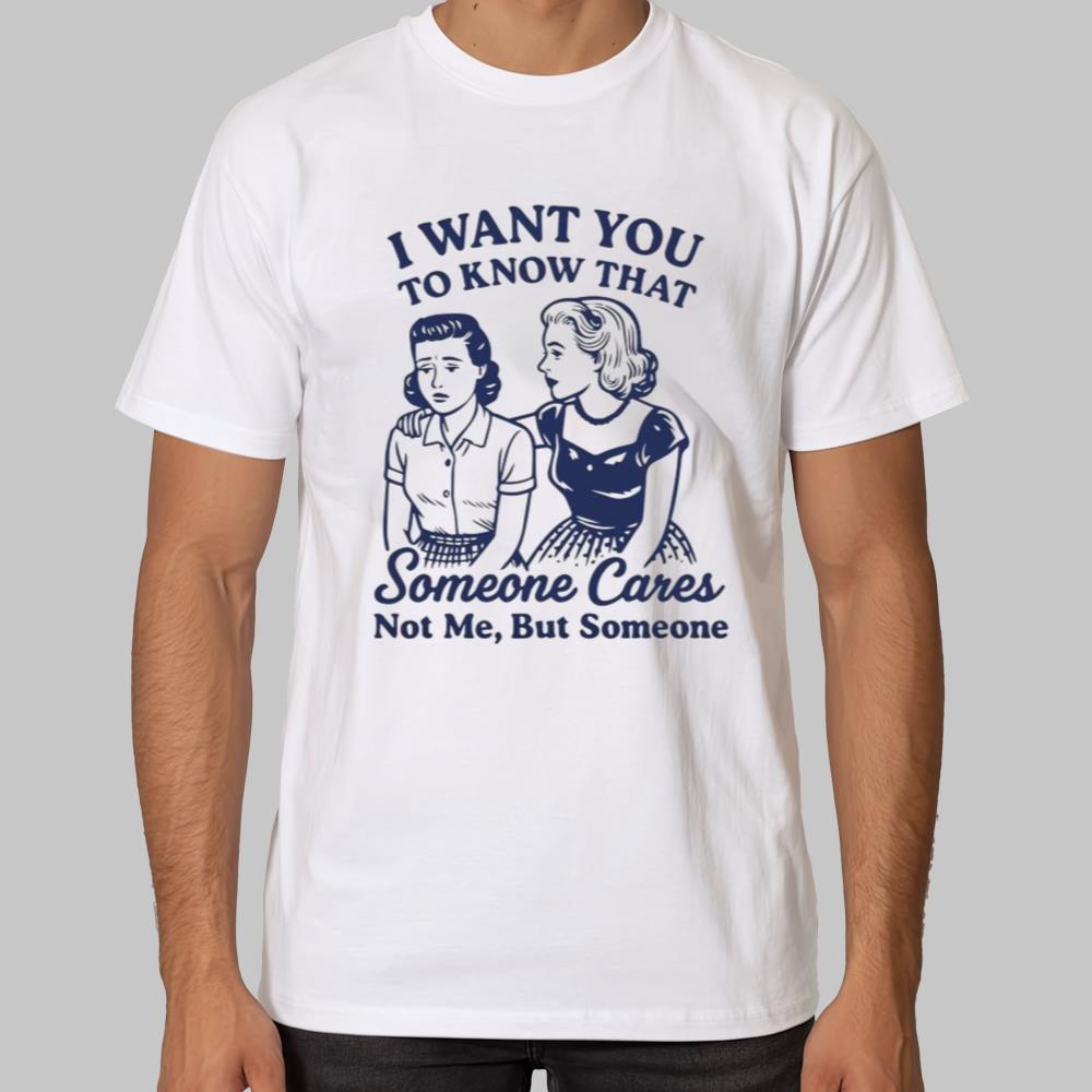 I Want You To Know That Someone Cares Not Me , But Someone Shirt 2025