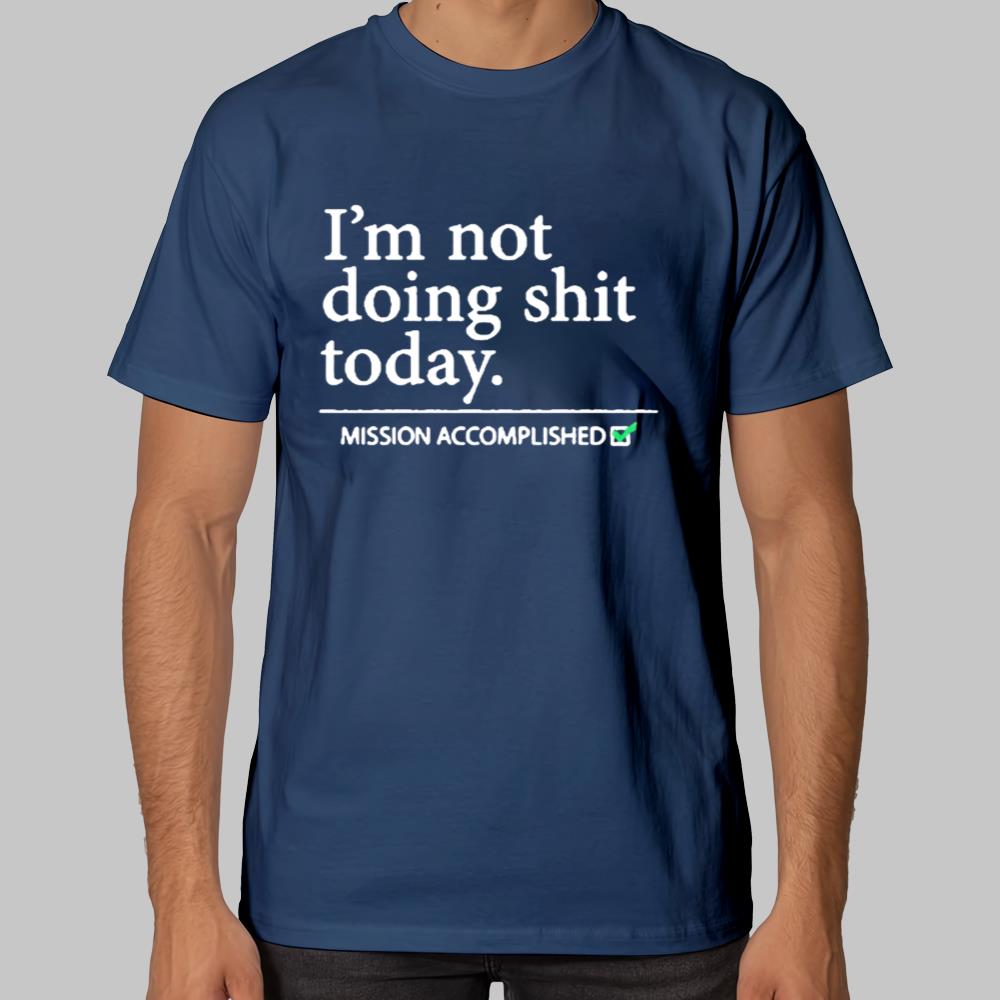 I'm not doing Shit Today Mission Accomplished Shirt 2025