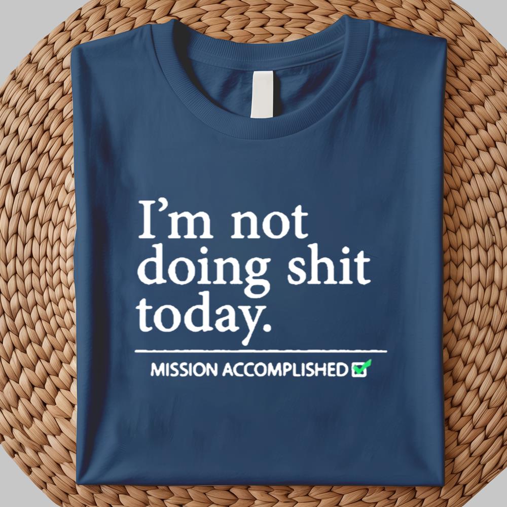 I'm not doing Shit Today Mission Accomplished Shirt 2025