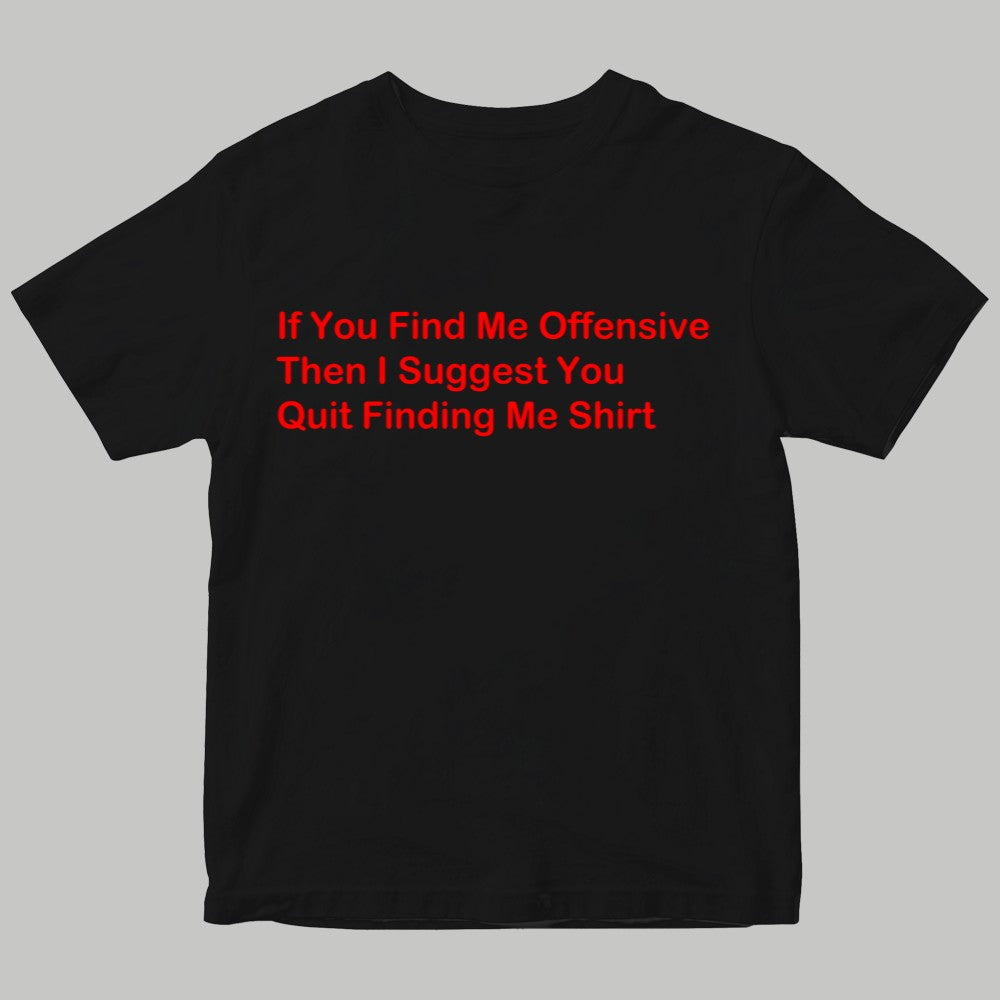 If You Find Me Offensive Then I Suggest You Quit Finding Me Shirt