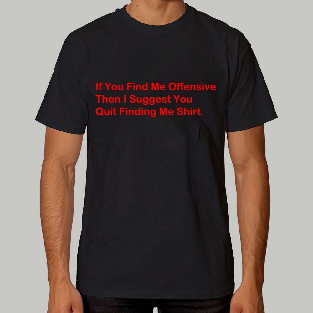 If You Find Me Offensive Then I Suggest You Quit Finding Me Shirt
