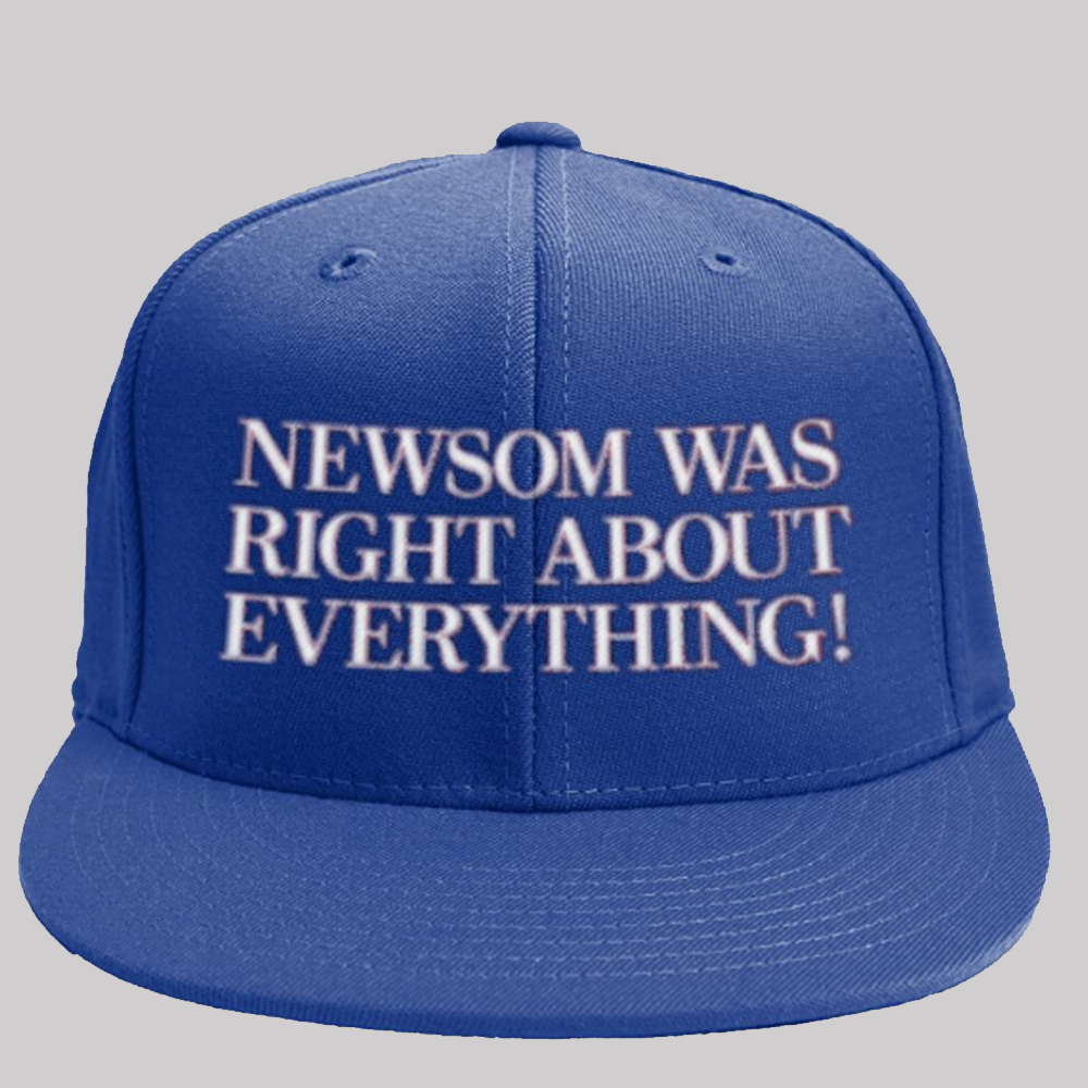 Newsom Was Right Abou Everything Hat 2025