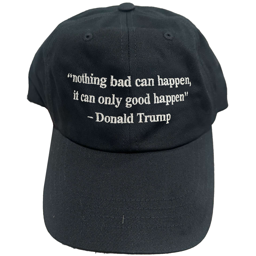 Nothing Bad Can Happen It Can Only Good Happen Donal Trump Hat