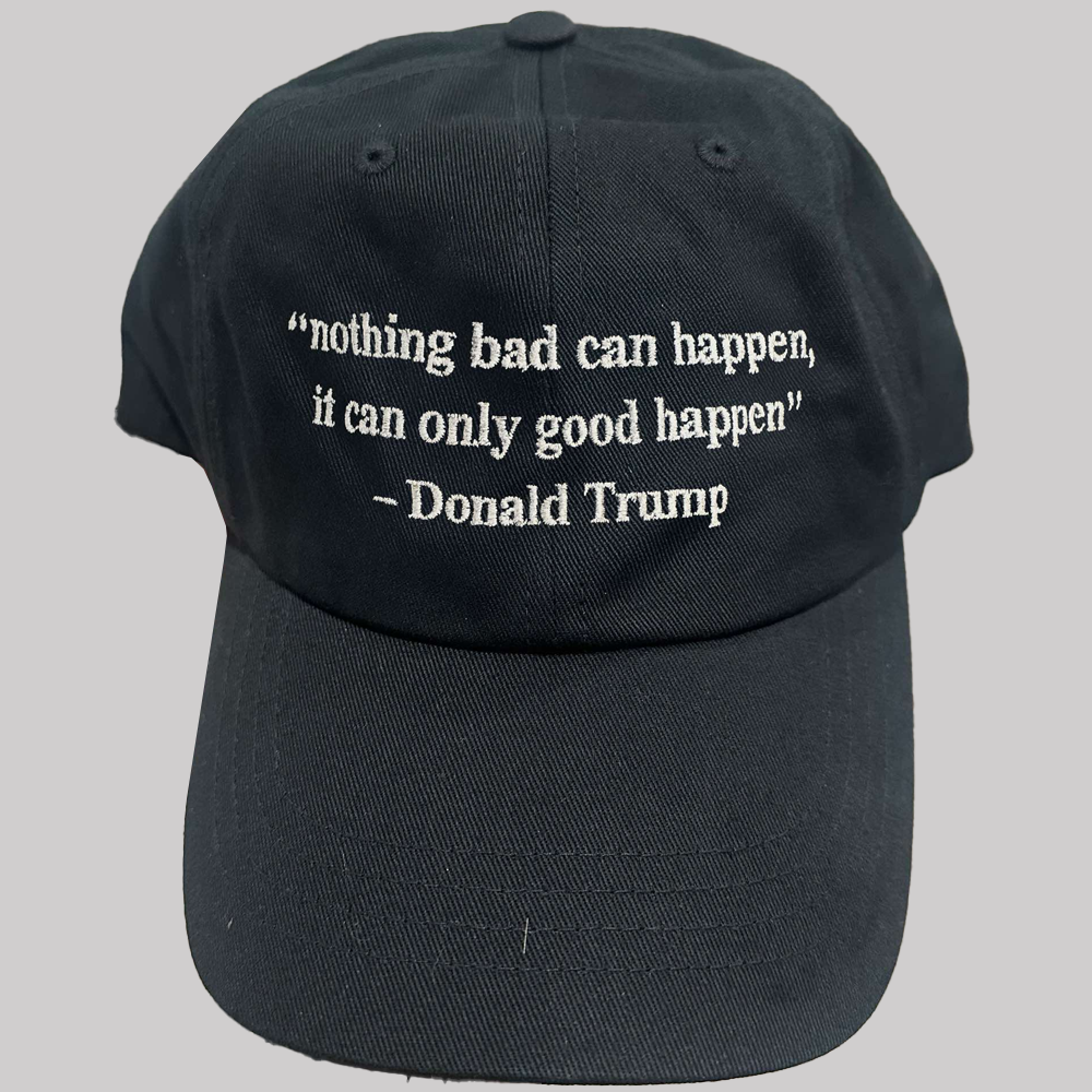 Nothing Bad Can Happen It Can Only Good Happen Donal Trump Hat