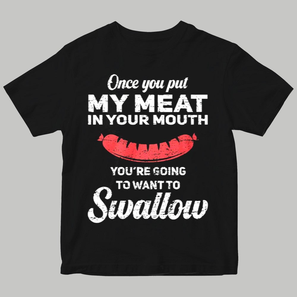 Once You Put My Meat In Your Muth You're Going To Want to Swallow Shirt