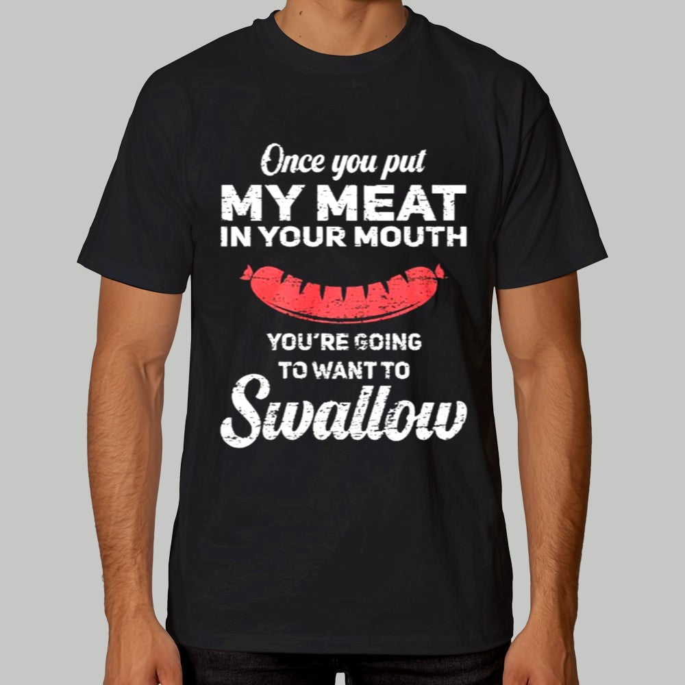 Once You Put My Meat In Your Muth You're Going To Want to Swallow Shirt