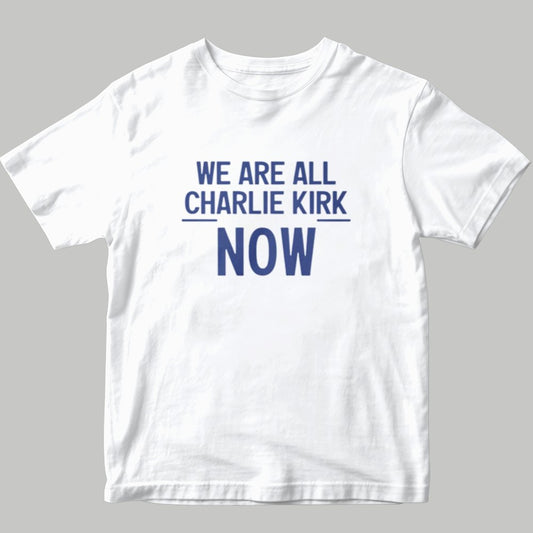 We Are All Charlie Kirk Now Shirt