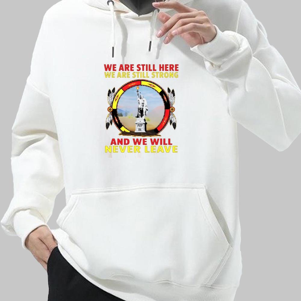 We Are Still Here We Are Still Strong And We Will Never Leave Shirt 2025