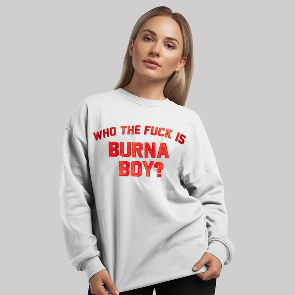 Who The Fuck Is Burna Boy Shirt