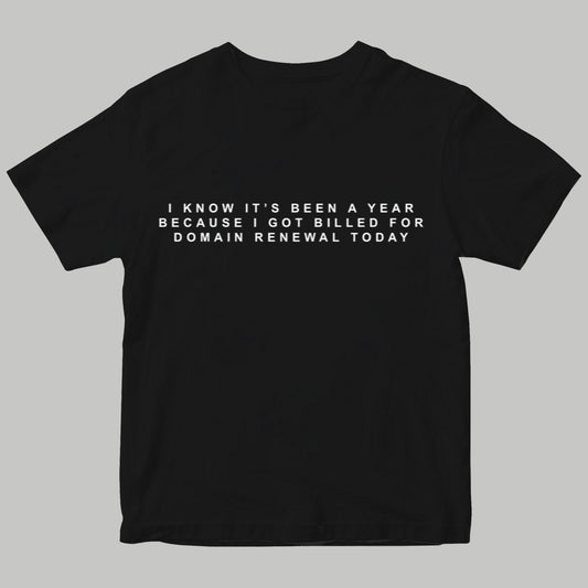 I Know It's Been A Year Because I Got Billed For Domain Renewal Today Shirt