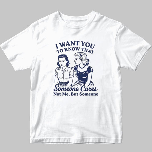 I Want You To Know That Someone  Cares Not Me , But Someone Shirt 2025