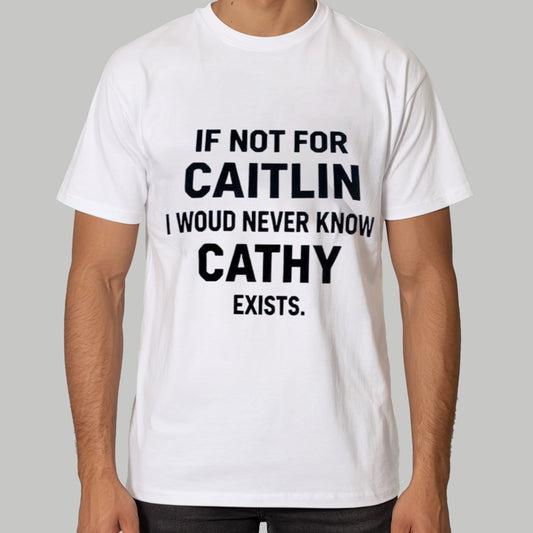 If Not For Caitlin I Woud Never Know Cathy Exists Shirt