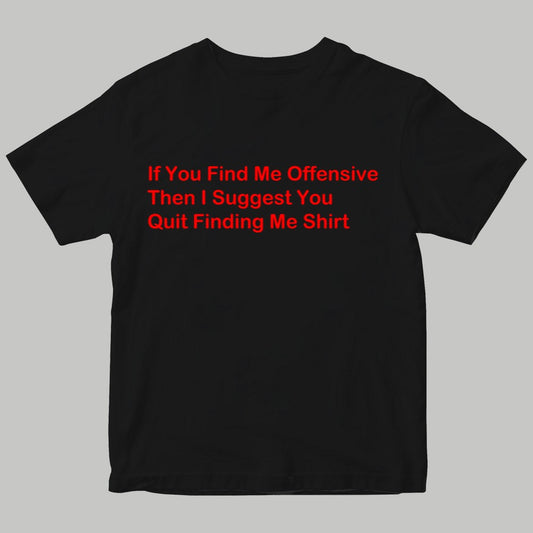 If You Find Me Offensive Then I Suggest You Quit Finding Me Shirt