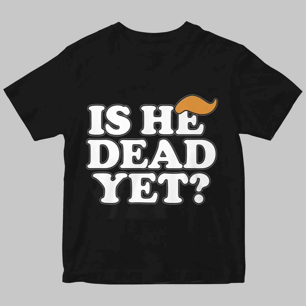 Is He Dead Yet Shirt 2025