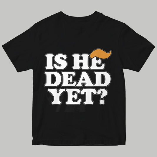 Is He Dead Yet Shirt 2025