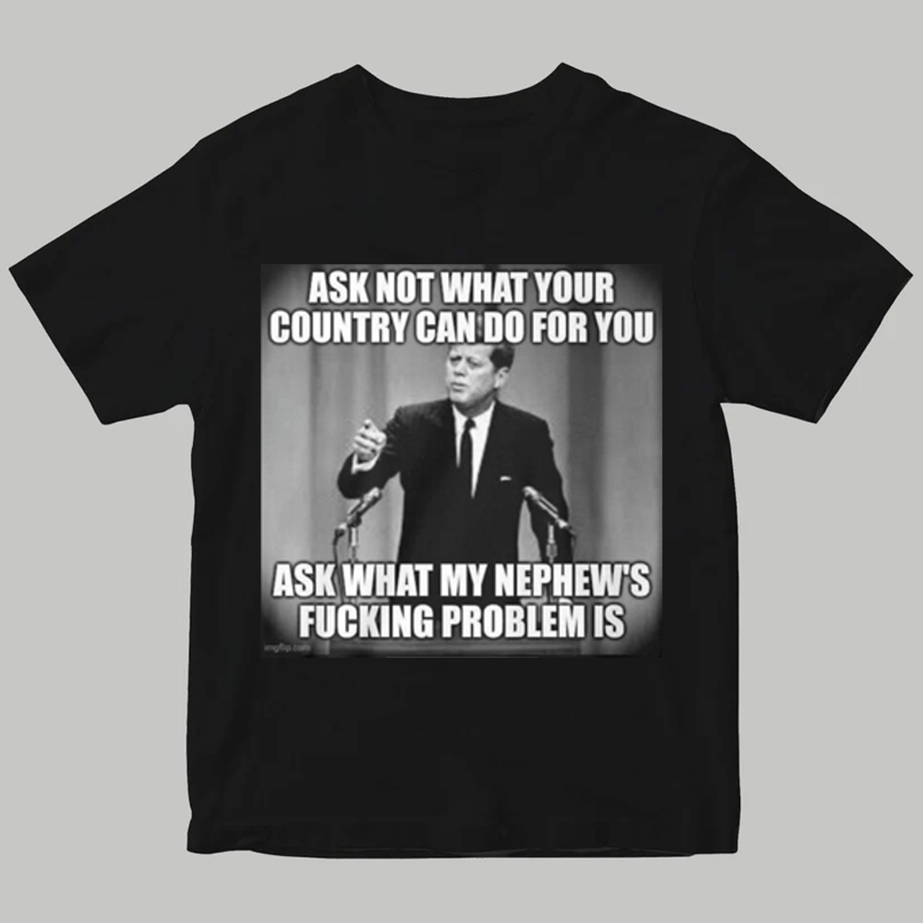John F. Kennedy  Ask Not What Your Country Can Do For You Ask What My Nephew's Fucking Problem Is Shirt - Clothingus Diamond