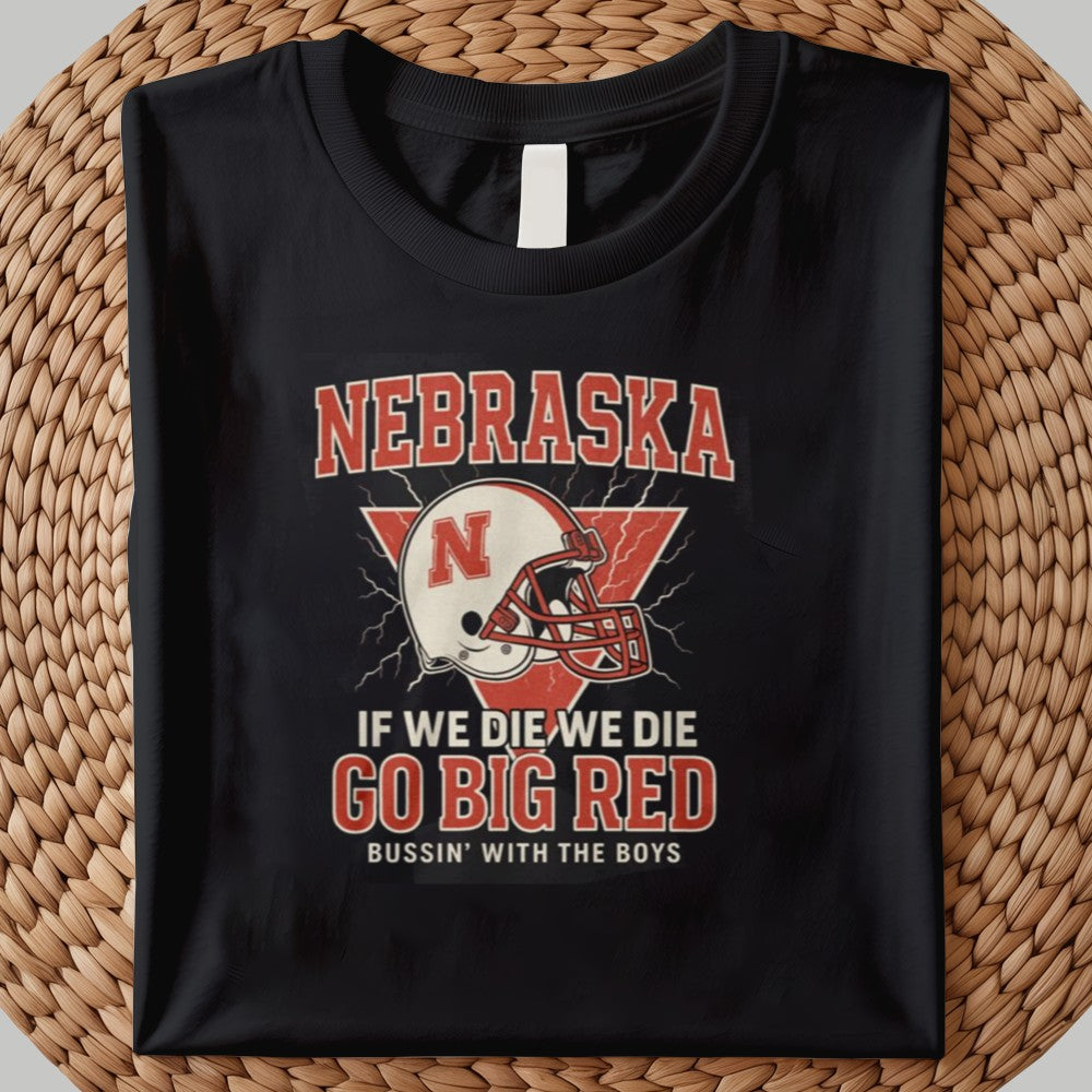 Nebraska If We Die We Die Go Big Red Bussin' With The Boys Shirt 2025