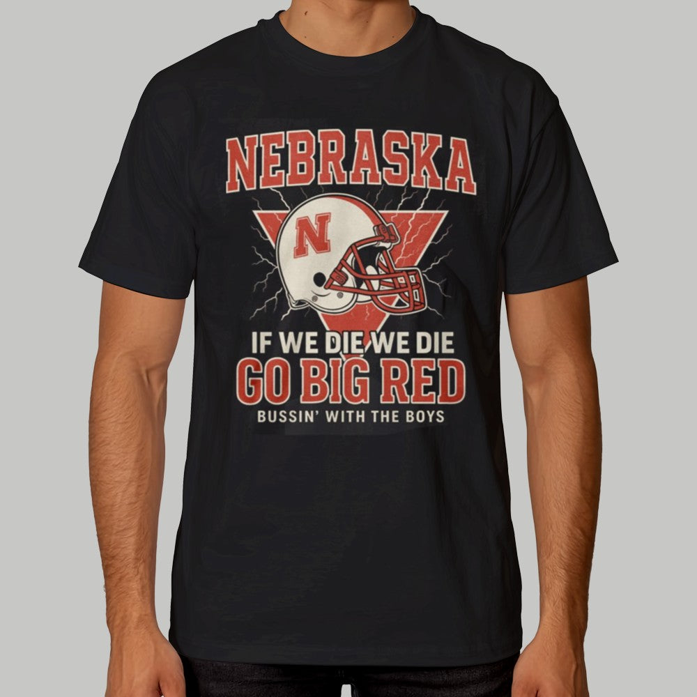 Nebraska If We Die We Die Go Big Red Bussin' With The Boys Shirt 2025