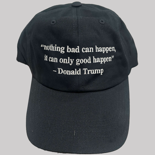 Nothing Bad Can Happen It Can Only Good Happen Donal Trump Hat