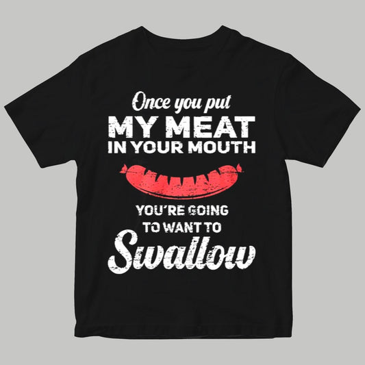 Once You Put My Meat In Your Muth You're Going To Want to Swallow Shirt