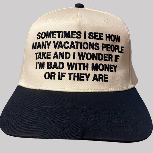 Some Times I See How Many Vacations People Take And I Wonder If I'm Bad With Money Or If They Are Hat