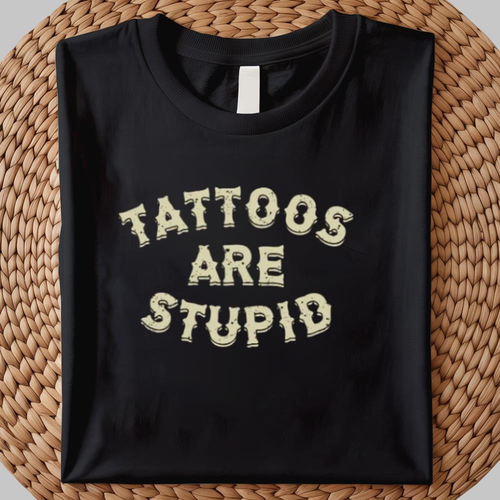 Tattoos Are Stupid Shirt 2025