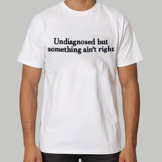 Undiagnosed But Something Ain't Right Shirt
