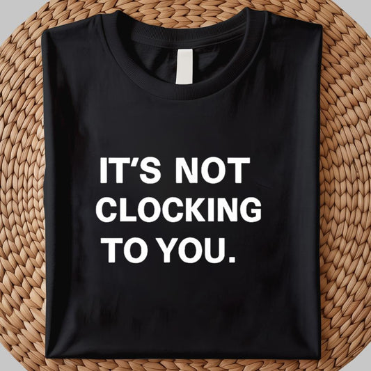 It's Not Clocking To You Shirt 2025