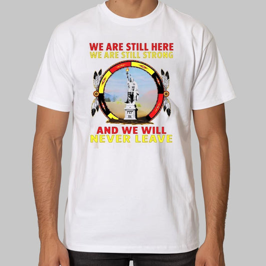 We Are Still Here We Are Still Strong And We Will Never Leave Shirt 2025