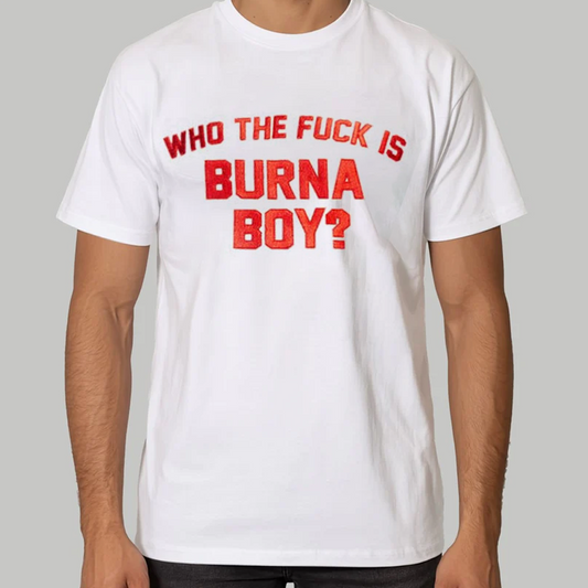 Who The Fuck Is Burna Boy Shirt